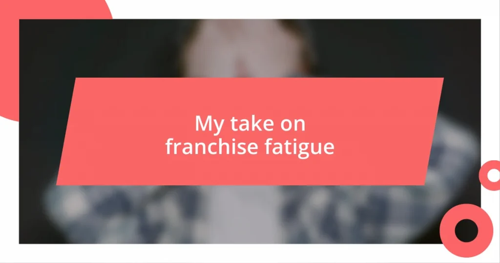 My take on franchise fatigue