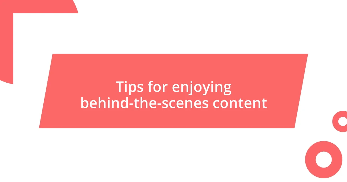 Tips for enjoying behind-the-scenes content